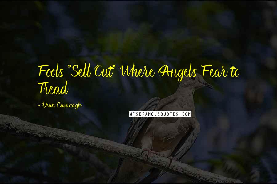 Dean Cavanagh Quotes: Fools "Sell Out" Where Angels Fear to Tread