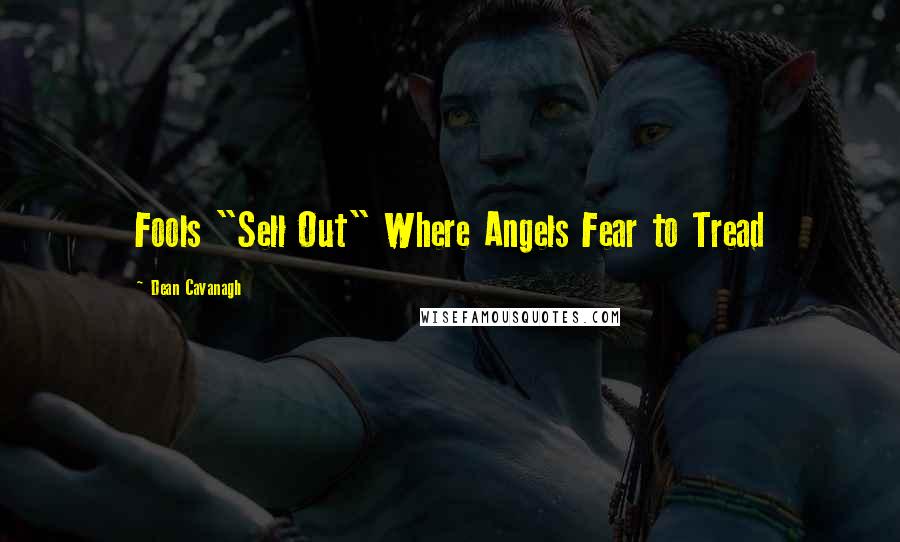 Dean Cavanagh Quotes: Fools "Sell Out" Where Angels Fear to Tread