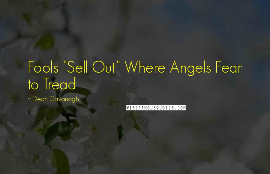 Dean Cavanagh Quotes: Fools "Sell Out" Where Angels Fear to Tread