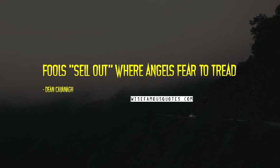 Dean Cavanagh Quotes: Fools "Sell Out" Where Angels Fear to Tread