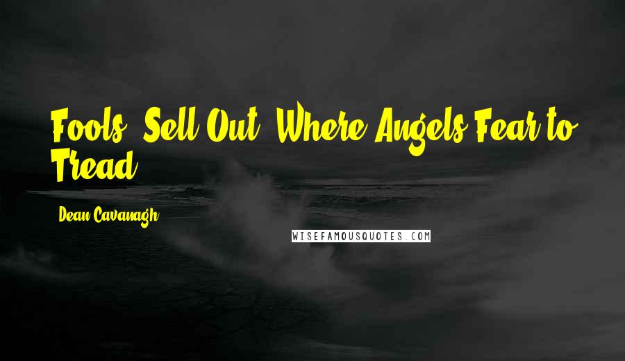 Dean Cavanagh Quotes: Fools "Sell Out" Where Angels Fear to Tread