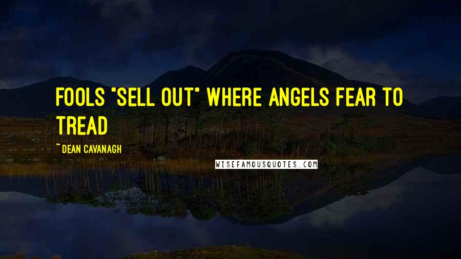 Dean Cavanagh Quotes: Fools "Sell Out" Where Angels Fear to Tread