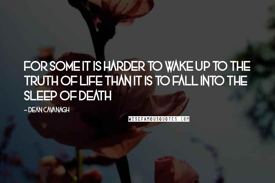 Dean Cavanagh Quotes: For some it is harder to wake up to the truth of life than it is to fall into the sleep of death