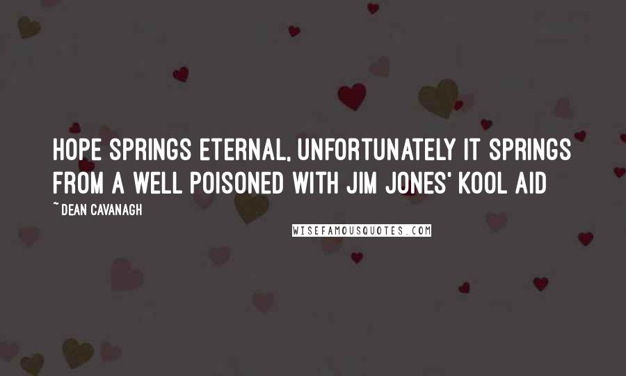 Dean Cavanagh Quotes: Hope springs eternal, unfortunately it springs from a well poisoned with Jim Jones' Kool Aid