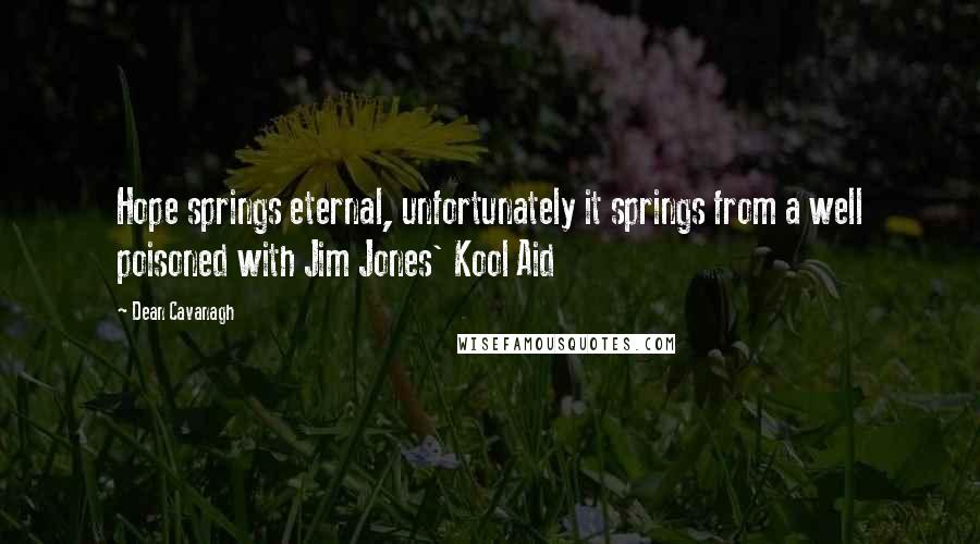 Dean Cavanagh Quotes: Hope springs eternal, unfortunately it springs from a well poisoned with Jim Jones' Kool Aid