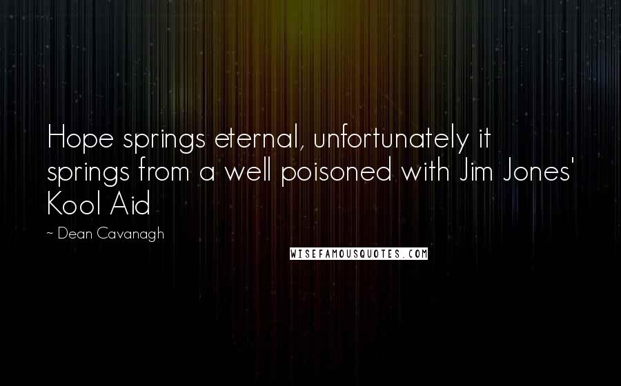 Dean Cavanagh Quotes: Hope springs eternal, unfortunately it springs from a well poisoned with Jim Jones' Kool Aid