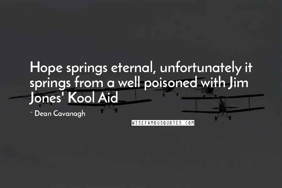 Dean Cavanagh Quotes: Hope springs eternal, unfortunately it springs from a well poisoned with Jim Jones' Kool Aid