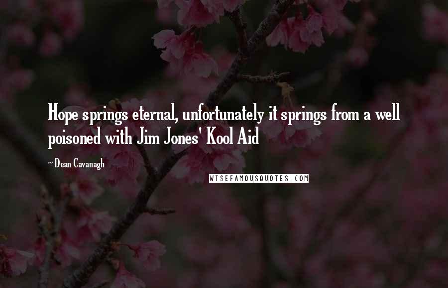 Dean Cavanagh Quotes: Hope springs eternal, unfortunately it springs from a well poisoned with Jim Jones' Kool Aid