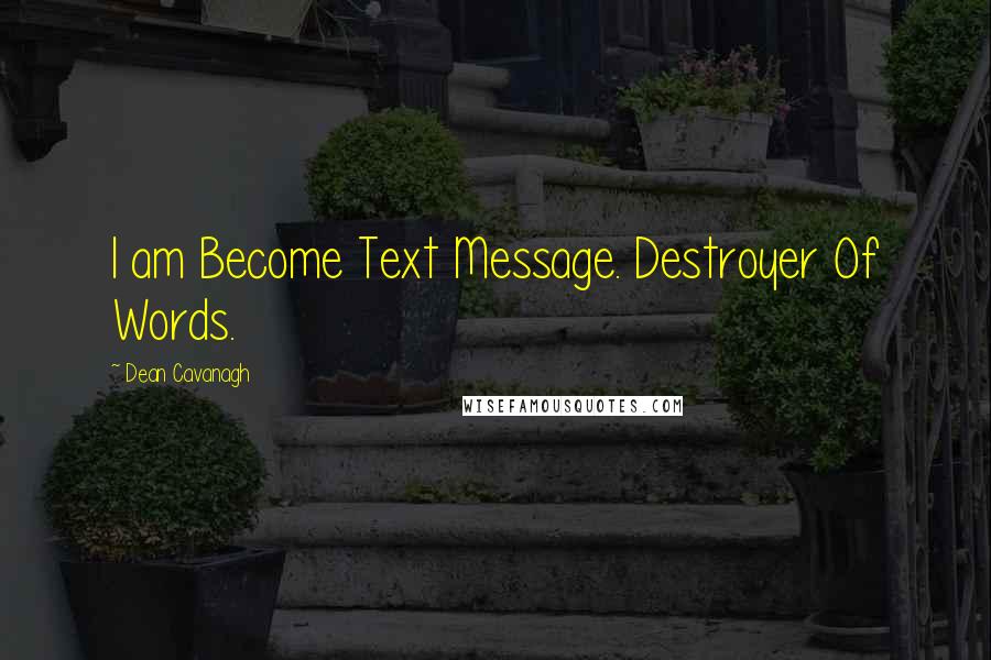 Dean Cavanagh Quotes: I am Become Text Message. Destroyer Of Words.