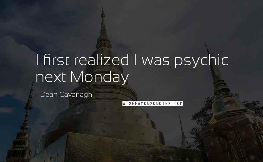 Dean Cavanagh Quotes: I first realized I was psychic next Monday