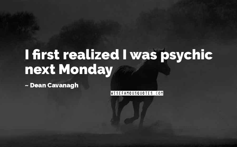 Dean Cavanagh Quotes: I first realized I was psychic next Monday