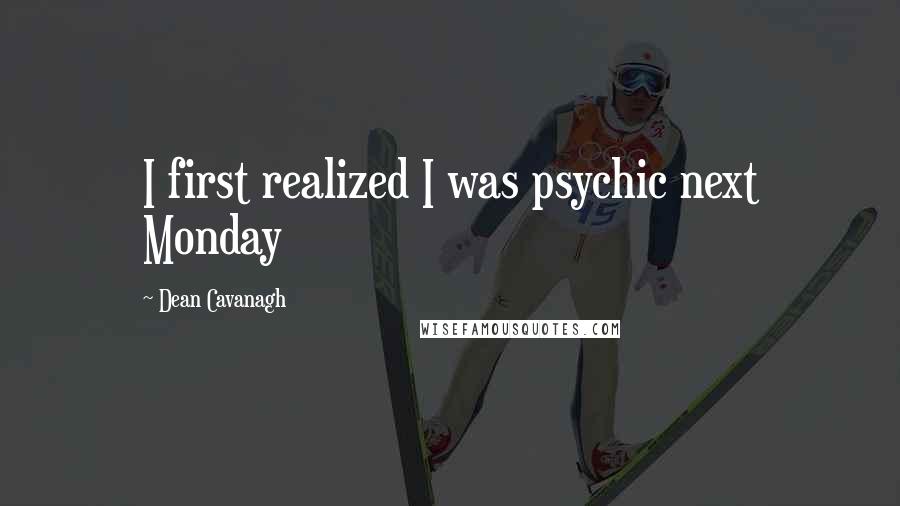 Dean Cavanagh Quotes: I first realized I was psychic next Monday