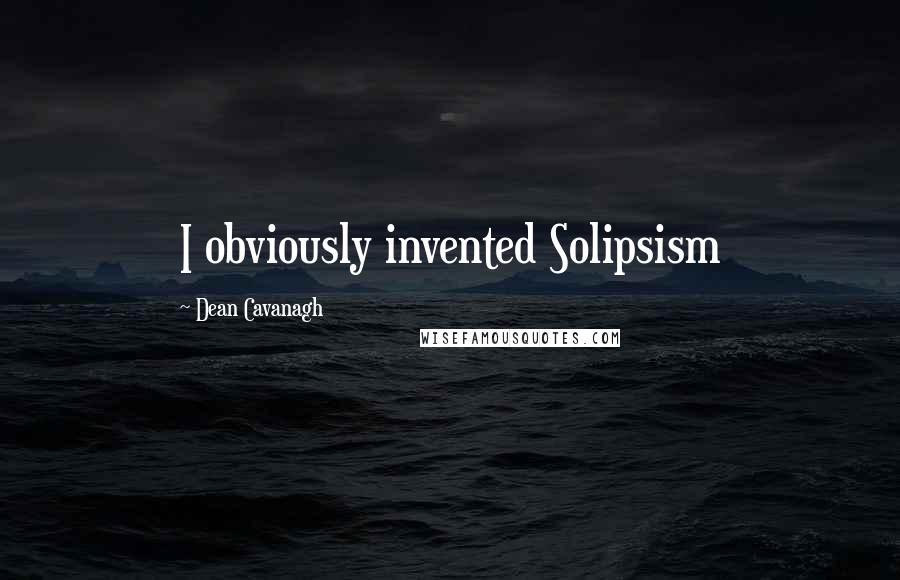 Dean Cavanagh Quotes: I obviously invented Solipsism