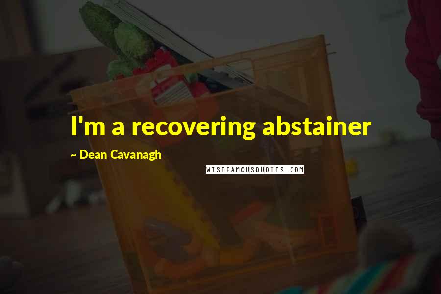 Dean Cavanagh Quotes: I'm a recovering abstainer