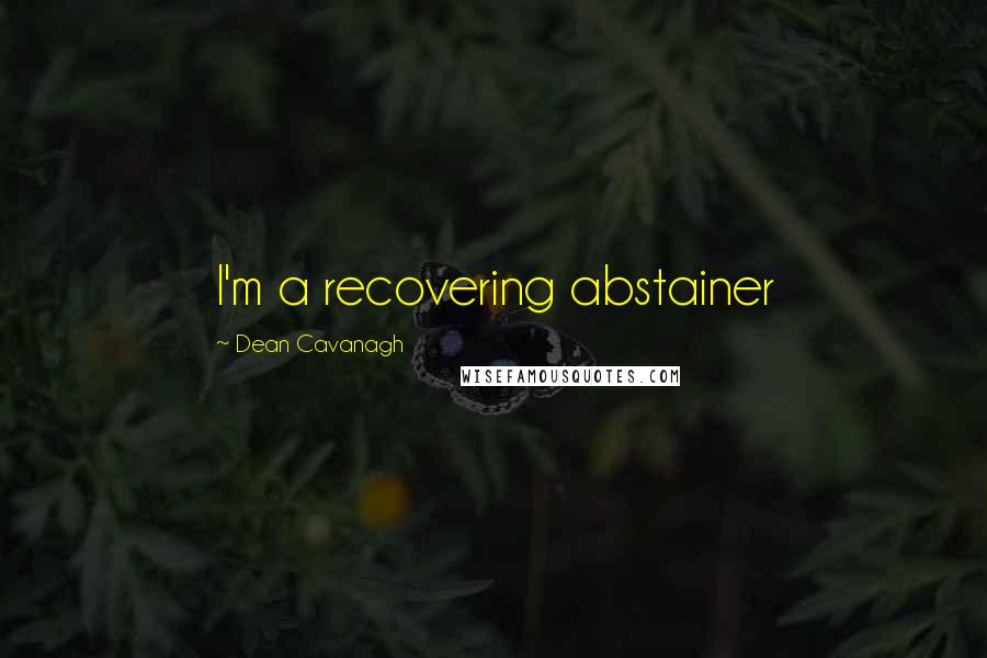 Dean Cavanagh Quotes: I'm a recovering abstainer
