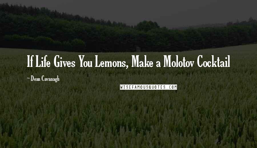 Dean Cavanagh Quotes: If Life Gives You Lemons, Make a Molotov Cocktail