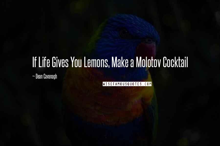 Dean Cavanagh Quotes: If Life Gives You Lemons, Make a Molotov Cocktail