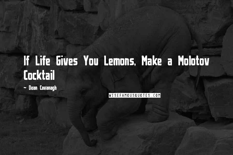 Dean Cavanagh Quotes: If Life Gives You Lemons, Make a Molotov Cocktail