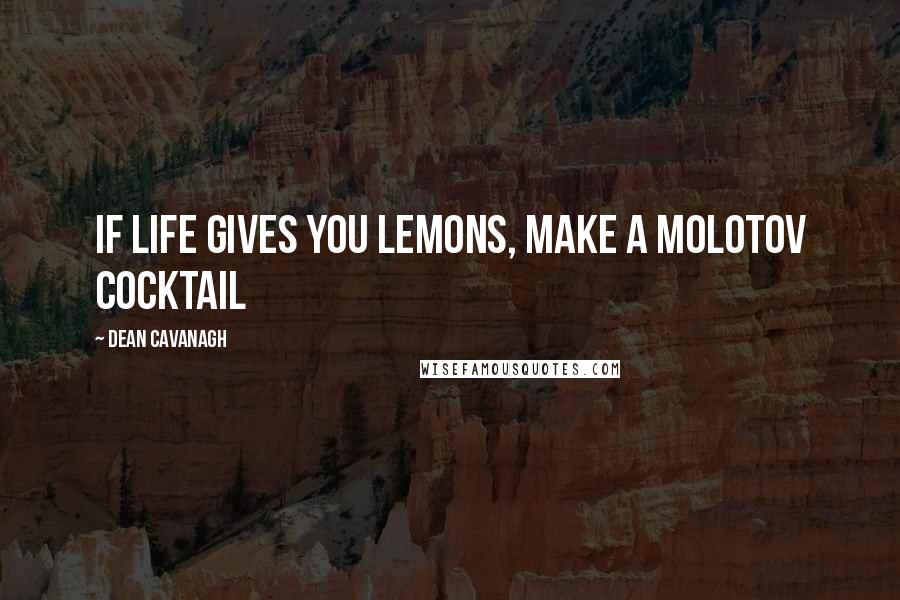 Dean Cavanagh Quotes: If Life Gives You Lemons, Make a Molotov Cocktail