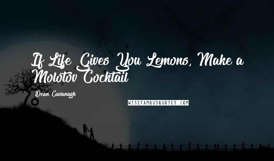 Dean Cavanagh Quotes: If Life Gives You Lemons, Make a Molotov Cocktail