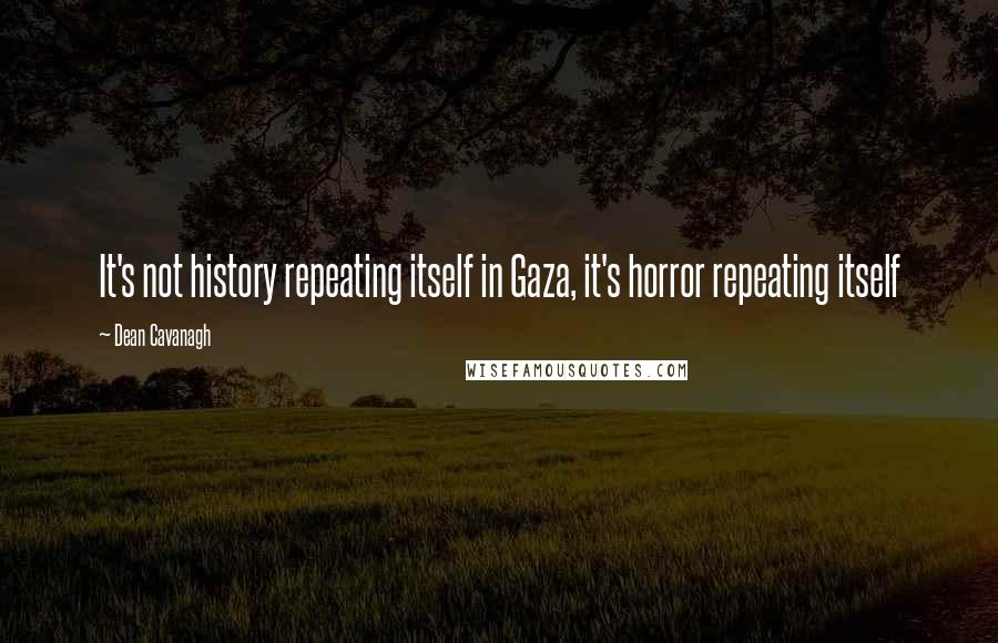 Dean Cavanagh Quotes: It's not history repeating itself in Gaza, it's horror repeating itself