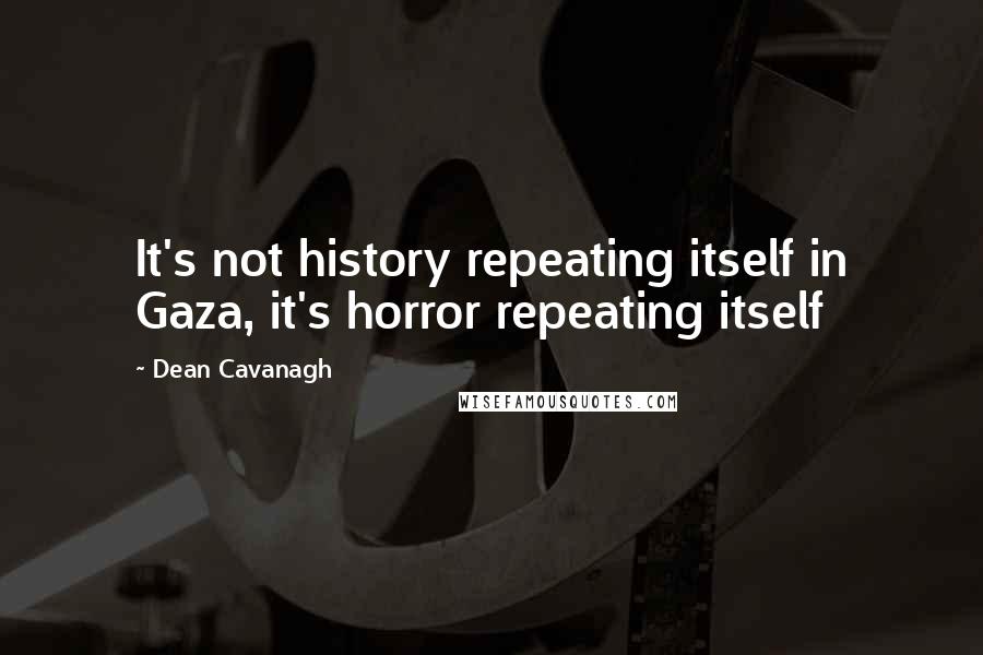 Dean Cavanagh Quotes: It's not history repeating itself in Gaza, it's horror repeating itself