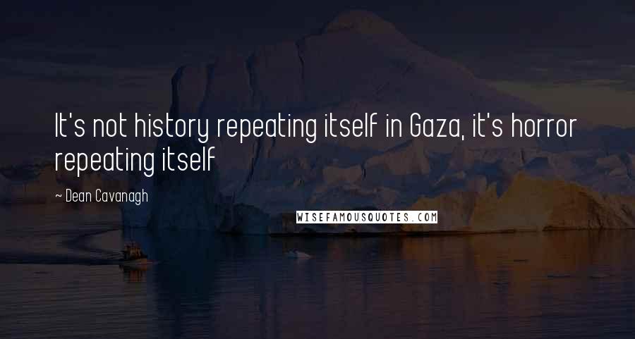 Dean Cavanagh Quotes: It's not history repeating itself in Gaza, it's horror repeating itself