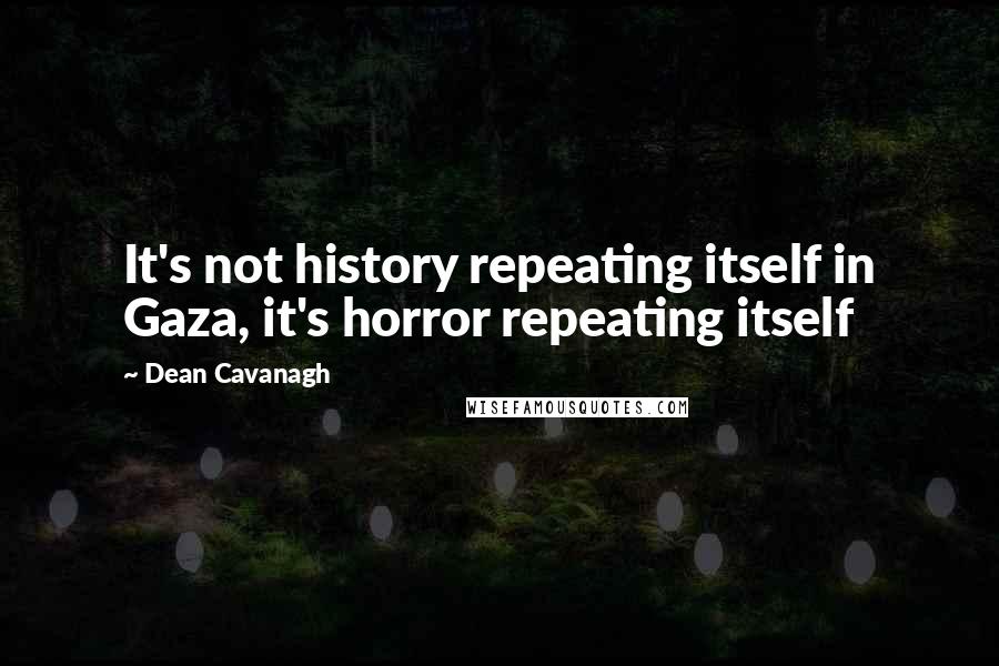 Dean Cavanagh Quotes: It's not history repeating itself in Gaza, it's horror repeating itself