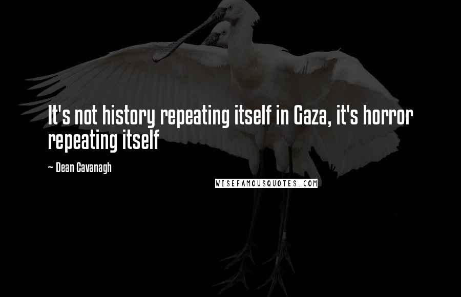 Dean Cavanagh Quotes: It's not history repeating itself in Gaza, it's horror repeating itself