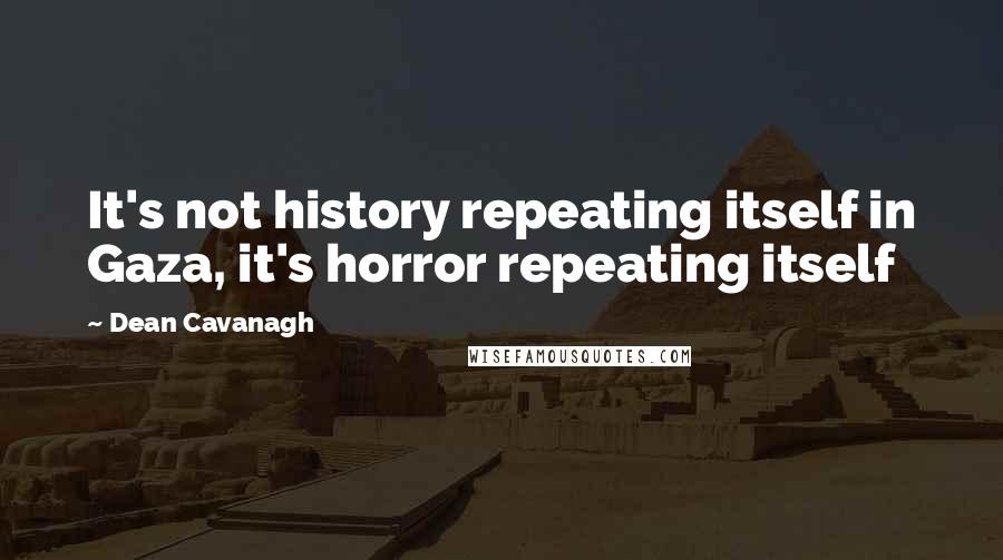 Dean Cavanagh Quotes: It's not history repeating itself in Gaza, it's horror repeating itself