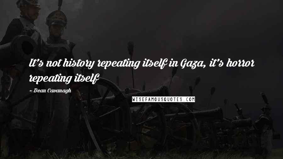 Dean Cavanagh Quotes: It's not history repeating itself in Gaza, it's horror repeating itself
