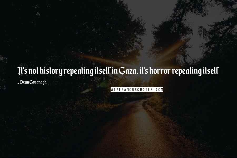 Dean Cavanagh Quotes: It's not history repeating itself in Gaza, it's horror repeating itself