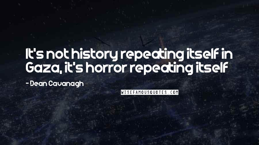 Dean Cavanagh Quotes: It's not history repeating itself in Gaza, it's horror repeating itself