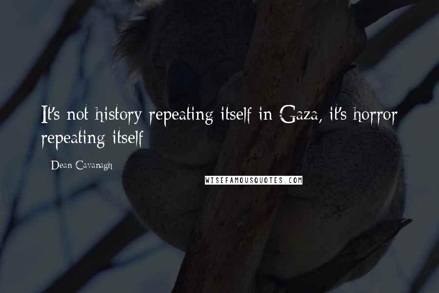 Dean Cavanagh Quotes: It's not history repeating itself in Gaza, it's horror repeating itself