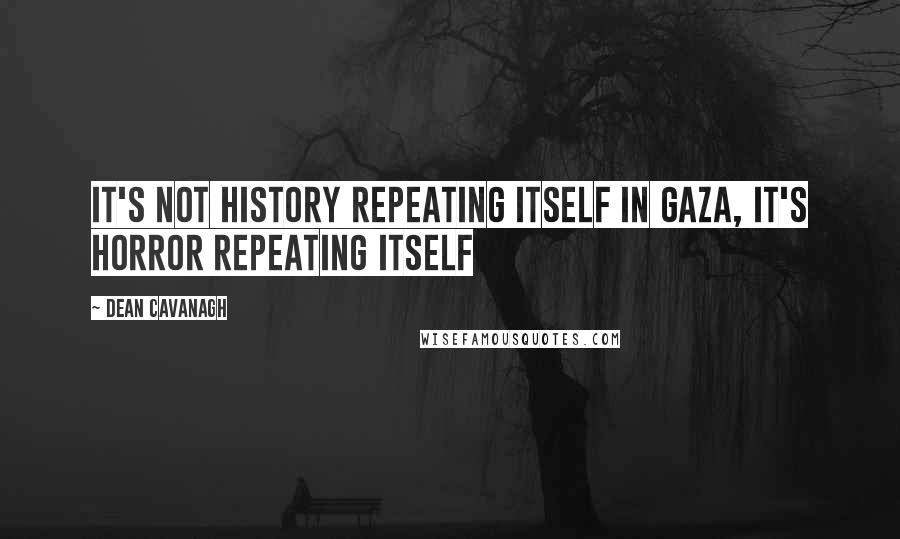 Dean Cavanagh Quotes: It's not history repeating itself in Gaza, it's horror repeating itself