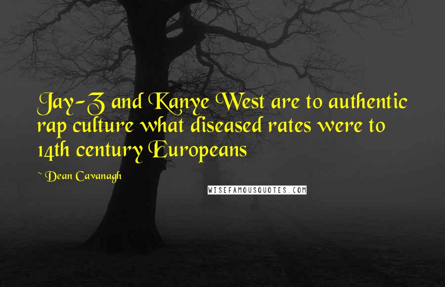 Dean Cavanagh Quotes: Jay-Z and Kanye West are to authentic rap culture what diseased rates were to 14th century Europeans