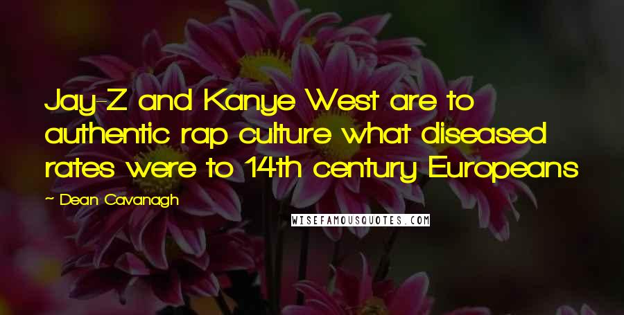 Dean Cavanagh Quotes: Jay-Z and Kanye West are to authentic rap culture what diseased rates were to 14th century Europeans