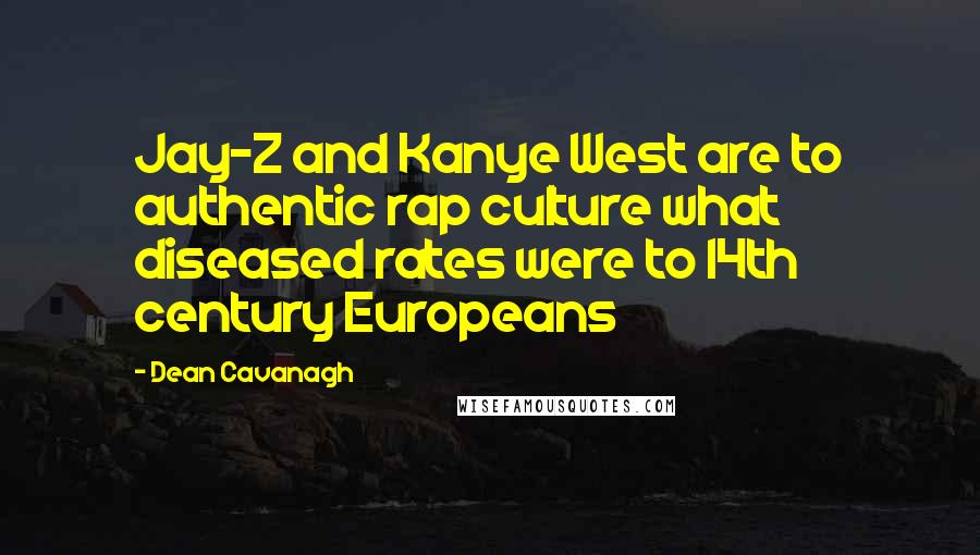 Dean Cavanagh Quotes: Jay-Z and Kanye West are to authentic rap culture what diseased rates were to 14th century Europeans