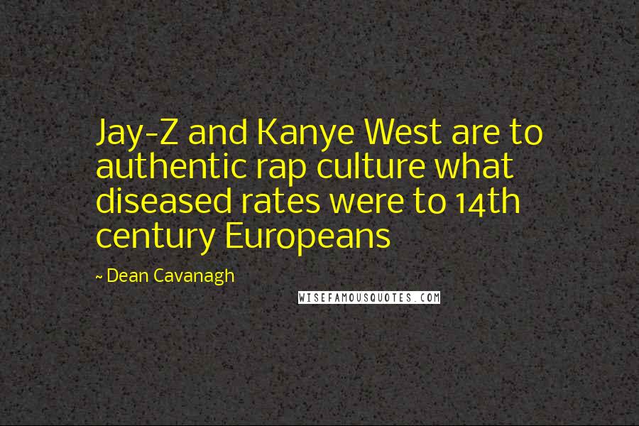 Dean Cavanagh Quotes: Jay-Z and Kanye West are to authentic rap culture what diseased rates were to 14th century Europeans