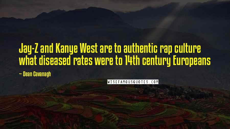 Dean Cavanagh Quotes: Jay-Z and Kanye West are to authentic rap culture what diseased rates were to 14th century Europeans