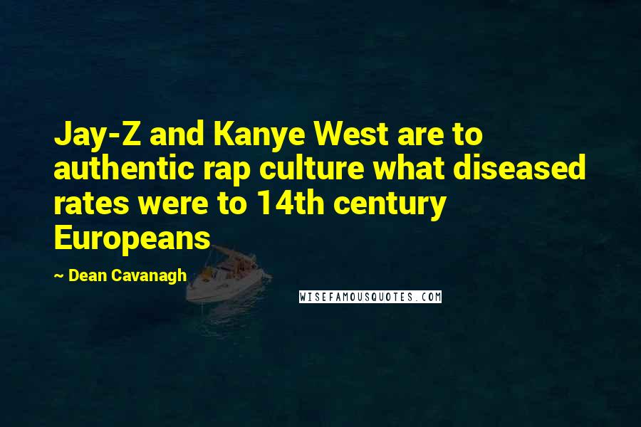 Dean Cavanagh Quotes: Jay-Z and Kanye West are to authentic rap culture what diseased rates were to 14th century Europeans