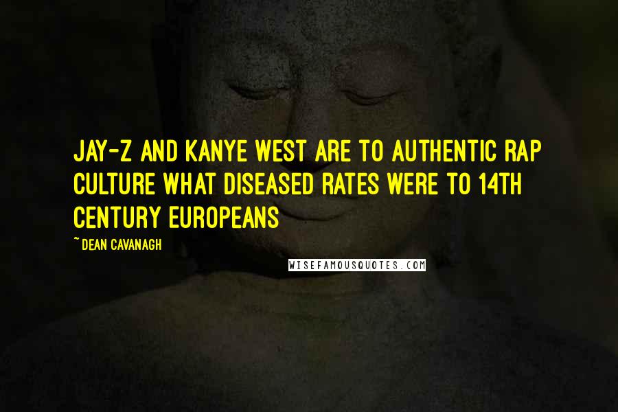 Dean Cavanagh Quotes: Jay-Z and Kanye West are to authentic rap culture what diseased rates were to 14th century Europeans