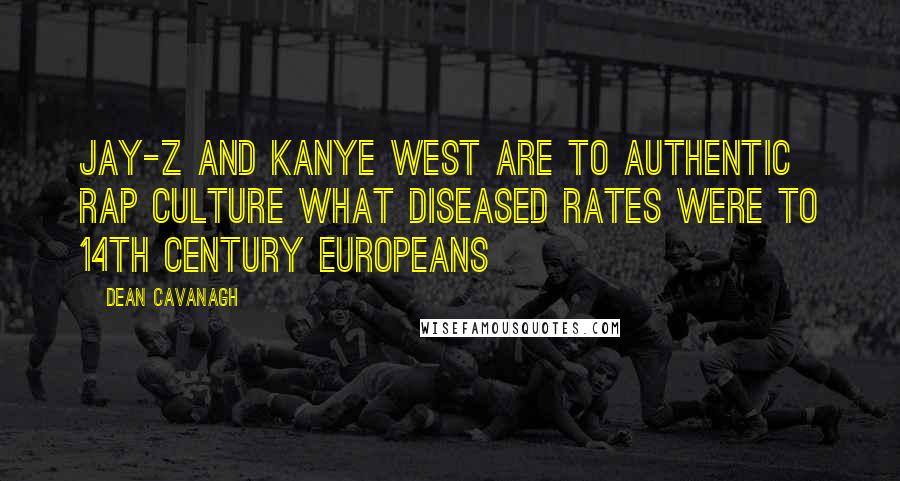 Dean Cavanagh Quotes: Jay-Z and Kanye West are to authentic rap culture what diseased rates were to 14th century Europeans