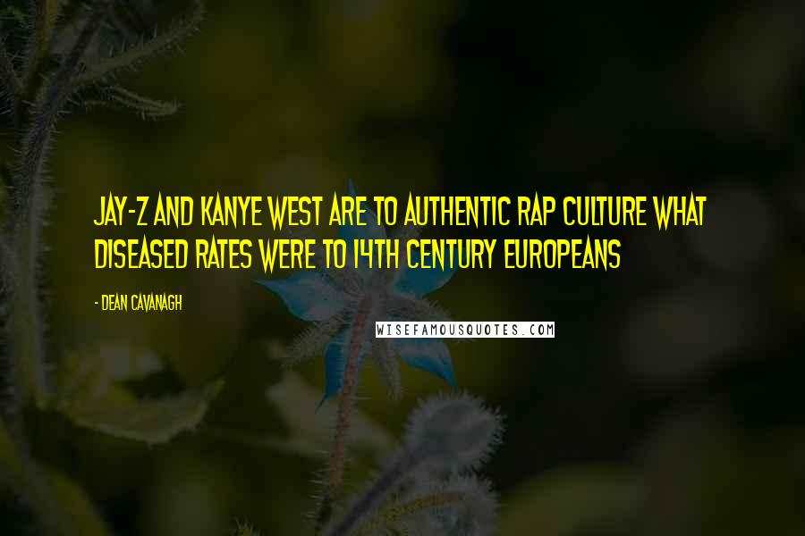 Dean Cavanagh Quotes: Jay-Z and Kanye West are to authentic rap culture what diseased rates were to 14th century Europeans