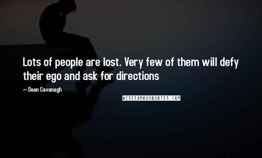 Dean Cavanagh Quotes: Lots of people are lost. Very few of them will defy their ego and ask for directions