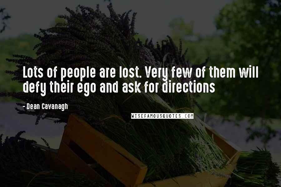 Dean Cavanagh Quotes: Lots of people are lost. Very few of them will defy their ego and ask for directions