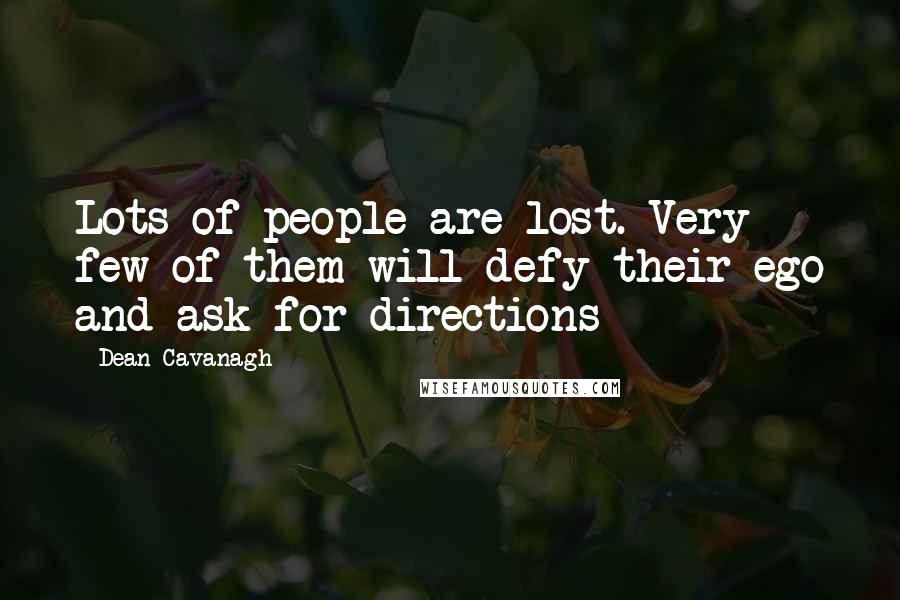 Dean Cavanagh Quotes: Lots of people are lost. Very few of them will defy their ego and ask for directions