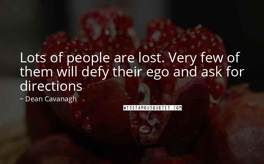 Dean Cavanagh Quotes: Lots of people are lost. Very few of them will defy their ego and ask for directions