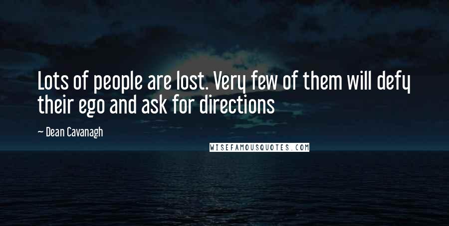 Dean Cavanagh Quotes: Lots of people are lost. Very few of them will defy their ego and ask for directions