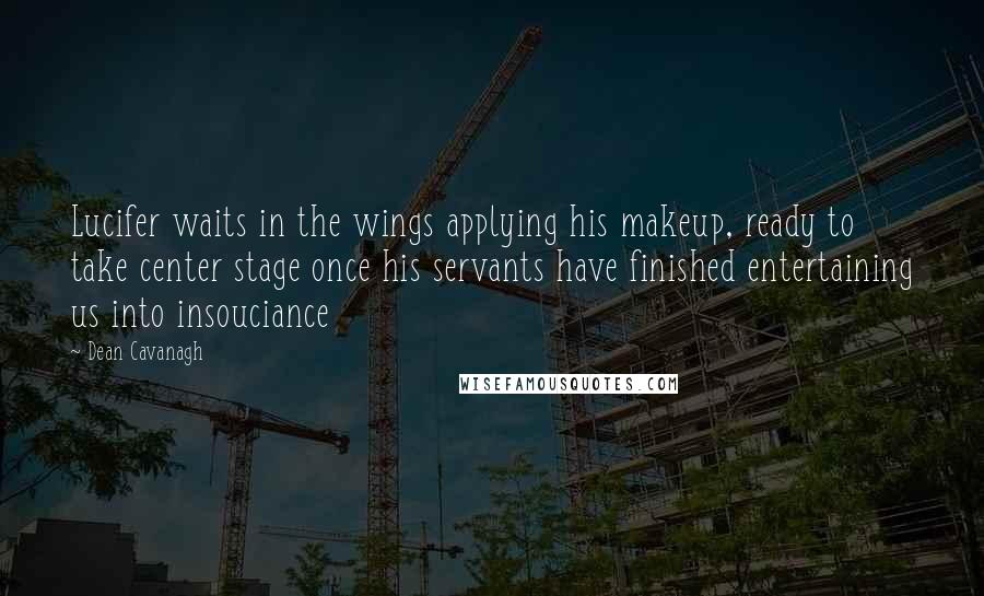 Dean Cavanagh Quotes: Lucifer waits in the wings applying his makeup, ready to take center stage once his servants have finished entertaining us into insouciance